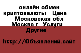 VIPBTC онлайн обмен криптовалюты › Цена ­ 1 - Московская обл., Москва г. Услуги » Другие   